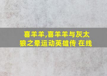 喜羊羊,喜羊羊与灰太狼之晕运动英雄传 在线